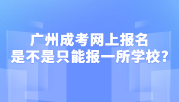 广州成考网上报名是不是只能报一所学校?