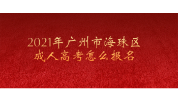 2021年广州市海珠区成人高考怎么报名