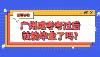 广州成考考过后就能毕业了吗?