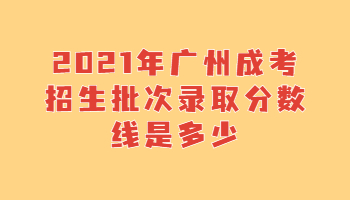 广州成考招生批次录取分数线