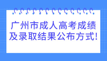 广州市成人高考成绩及录取结果公布方式