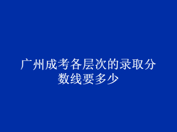 广州成考录取分数线 广州市成考